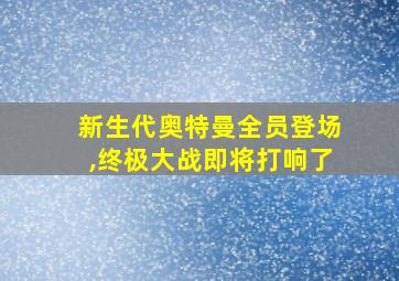 新生代奥特曼全员登场,终极大战即将打响了