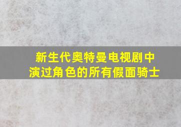 新生代奥特曼电视剧中演过角色的所有假面骑士