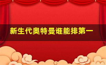 新生代奥特曼谁能排第一