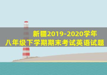 新疆2019-2020学年八年级下学期期末考试英语试题