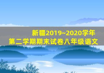 新疆2019~2020学年第二学期期末试卷八年级语文