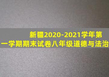 新疆2020-2021学年第一学期期末试卷八年级道德与法治