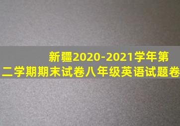 新疆2020-2021学年第二学期期末试卷八年级英语试题卷