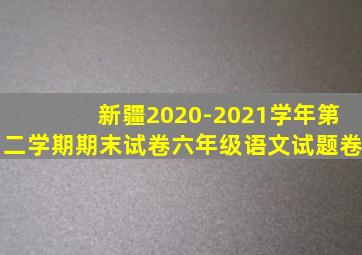 新疆2020-2021学年第二学期期末试卷六年级语文试题卷