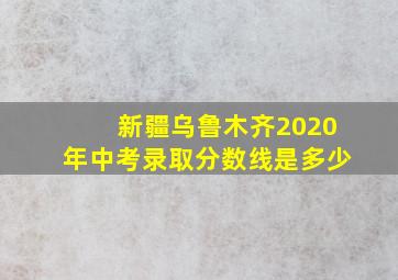 新疆乌鲁木齐2020年中考录取分数线是多少