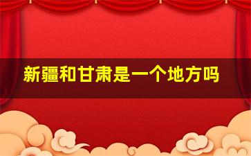 新疆和甘肃是一个地方吗