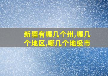 新疆有哪几个州,哪几个地区,哪几个地级市