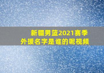 新疆男篮2021赛季外援名字是谁的呢视频