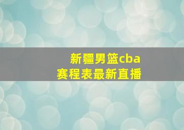 新疆男篮cba赛程表最新直播