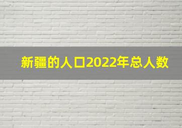 新疆的人口2022年总人数