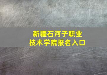 新疆石河子职业技术学院报名入口