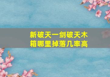 新破天一剑破天木箱哪里掉落几率高