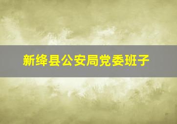 新绛县公安局党委班子