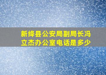 新绛县公安局副局长冯立杰办公室电话是多少