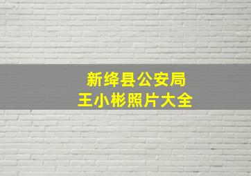 新绛县公安局王小彬照片大全