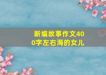 新编故事作文400字左右海的女儿