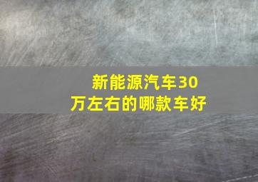 新能源汽车30万左右的哪款车好