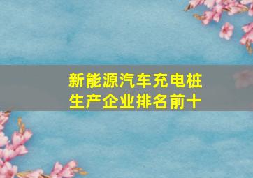 新能源汽车充电桩生产企业排名前十