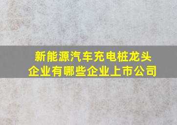 新能源汽车充电桩龙头企业有哪些企业上市公司