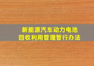 新能源汽车动力电池回收利用管理暂行办法