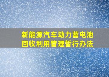 新能源汽车动力蓄电池回收利用管理暂行办法