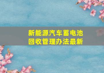 新能源汽车蓄电池回收管理办法最新