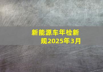 新能源车年检新规2025年3月