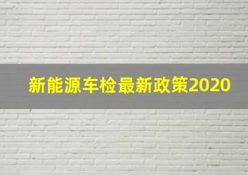 新能源车检最新政策2020