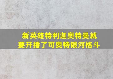 新英雄特利迦奥特曼就要开播了可奥特银河格斗