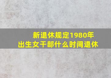 新退休规定1980年出生女干部什么时间退休