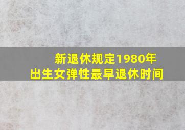 新退休规定1980年出生女弹性最早退休时间