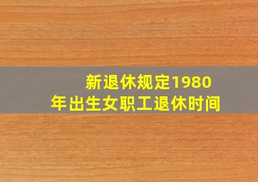 新退休规定1980年出生女职工退休时间