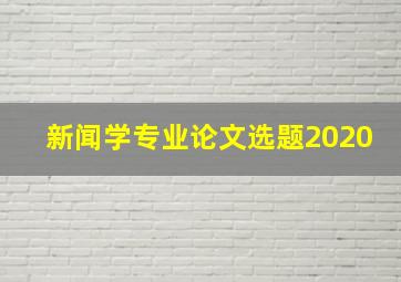 新闻学专业论文选题2020