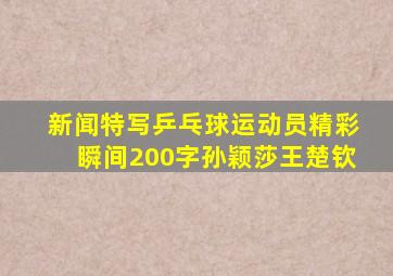 新闻特写乒乓球运动员精彩瞬间200字孙颖莎王楚钦