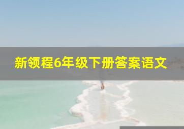 新领程6年级下册答案语文