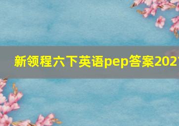 新领程六下英语pep答案2021