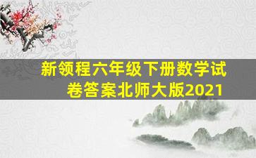 新领程六年级下册数学试卷答案北师大版2021