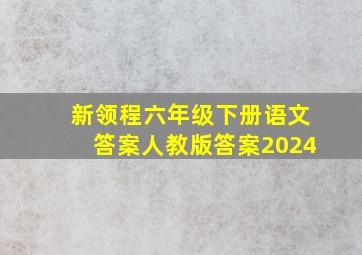 新领程六年级下册语文答案人教版答案2024