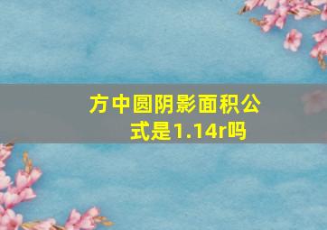 方中圆阴影面积公式是1.14r吗