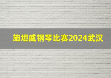 施坦威钢琴比赛2024武汉