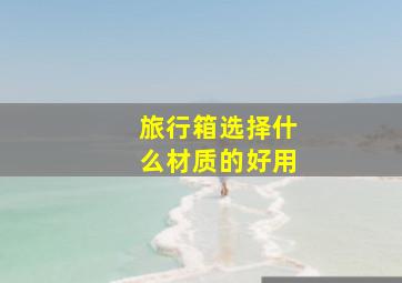 旅行箱选择什么材质的好用