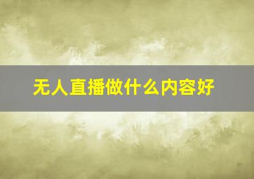 无人直播做什么内容好