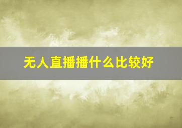 无人直播播什么比较好