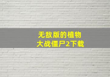 无敌版的植物大战僵尸2下载