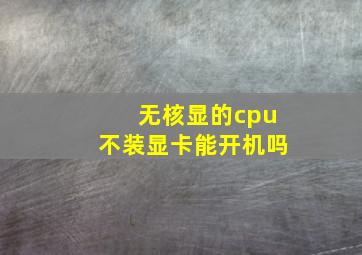 无核显的cpu不装显卡能开机吗