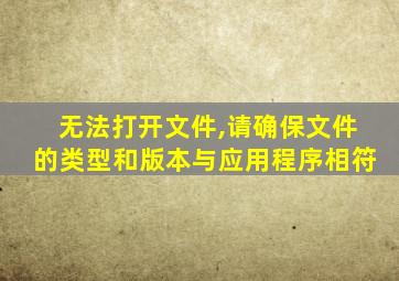 无法打开文件,请确保文件的类型和版本与应用程序相符