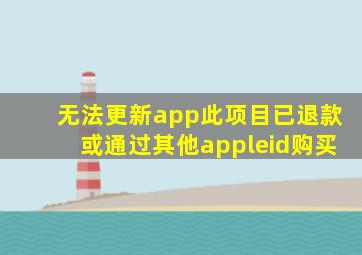 无法更新app此项目已退款或通过其他appleid购买