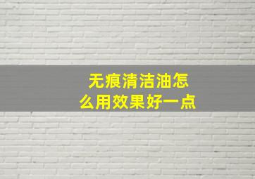 无痕清洁油怎么用效果好一点