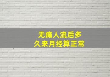 无痛人流后多久来月经算正常