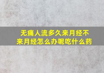 无痛人流多久来月经不来月经怎么办呢吃什么药